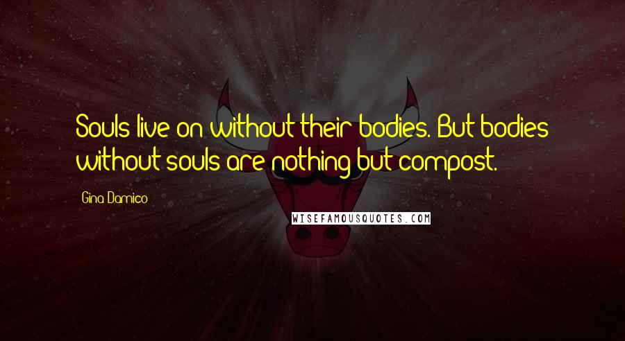 Gina Damico Quotes: Souls live on without their bodies. But bodies without souls are nothing but compost.