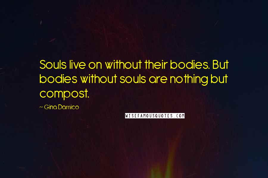 Gina Damico Quotes: Souls live on without their bodies. But bodies without souls are nothing but compost.