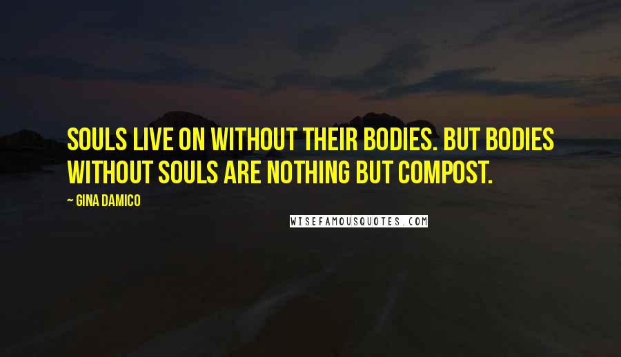 Gina Damico Quotes: Souls live on without their bodies. But bodies without souls are nothing but compost.