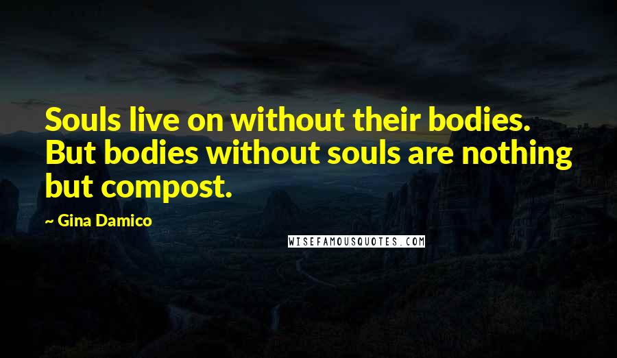 Gina Damico Quotes: Souls live on without their bodies. But bodies without souls are nothing but compost.