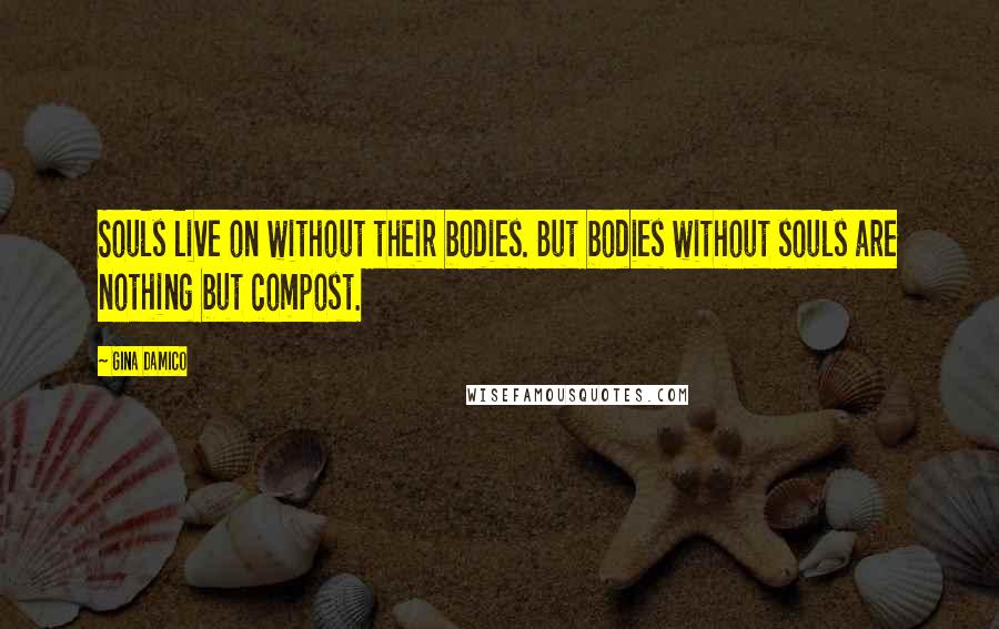 Gina Damico Quotes: Souls live on without their bodies. But bodies without souls are nothing but compost.