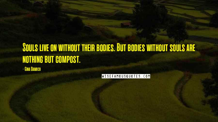 Gina Damico Quotes: Souls live on without their bodies. But bodies without souls are nothing but compost.