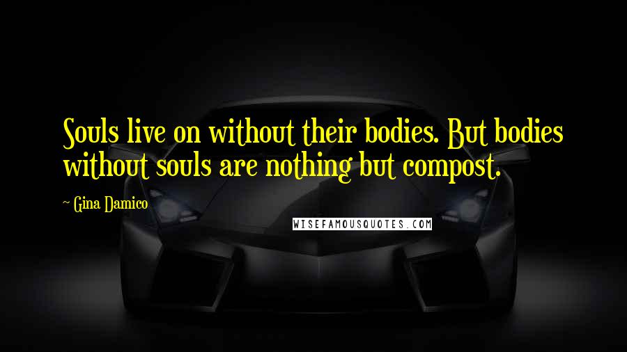 Gina Damico Quotes: Souls live on without their bodies. But bodies without souls are nothing but compost.