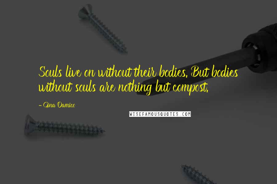 Gina Damico Quotes: Souls live on without their bodies. But bodies without souls are nothing but compost.