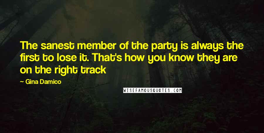 Gina Damico Quotes: The sanest member of the party is always the first to lose it. That's how you know they are on the right track