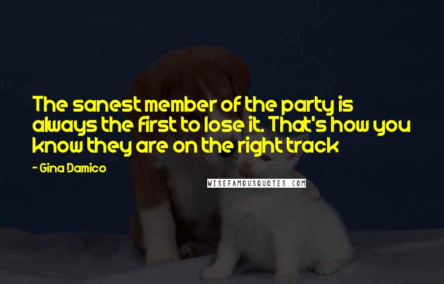 Gina Damico Quotes: The sanest member of the party is always the first to lose it. That's how you know they are on the right track