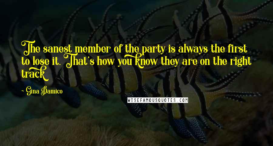 Gina Damico Quotes: The sanest member of the party is always the first to lose it. That's how you know they are on the right track