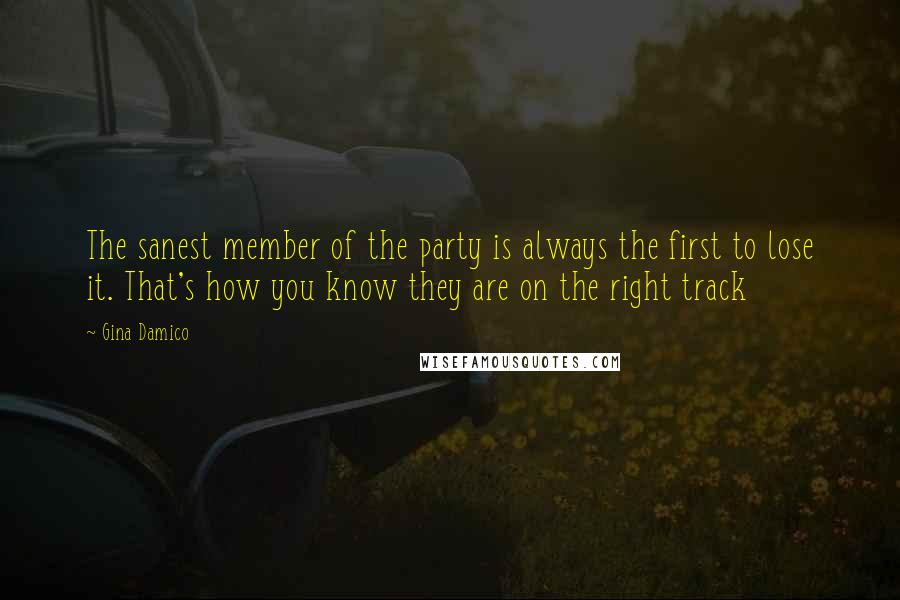 Gina Damico Quotes: The sanest member of the party is always the first to lose it. That's how you know they are on the right track