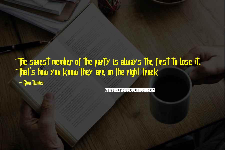 Gina Damico Quotes: The sanest member of the party is always the first to lose it. That's how you know they are on the right track