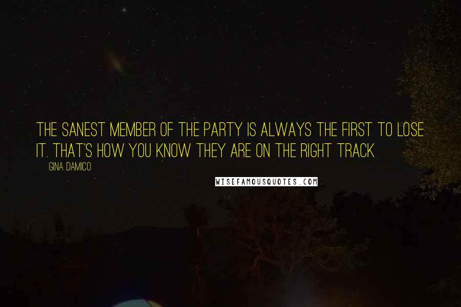 Gina Damico Quotes: The sanest member of the party is always the first to lose it. That's how you know they are on the right track