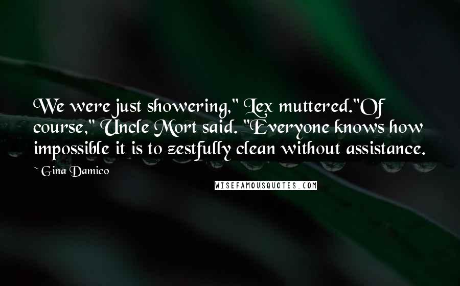 Gina Damico Quotes: We were just showering," Lex muttered."Of course," Uncle Mort said. "Everyone knows how impossible it is to zestfully clean without assistance.