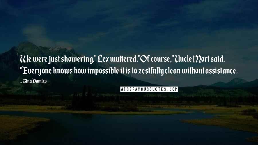 Gina Damico Quotes: We were just showering," Lex muttered."Of course," Uncle Mort said. "Everyone knows how impossible it is to zestfully clean without assistance.