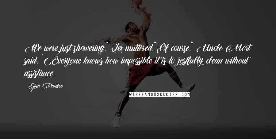 Gina Damico Quotes: We were just showering," Lex muttered."Of course," Uncle Mort said. "Everyone knows how impossible it is to zestfully clean without assistance.