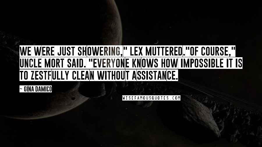 Gina Damico Quotes: We were just showering," Lex muttered."Of course," Uncle Mort said. "Everyone knows how impossible it is to zestfully clean without assistance.