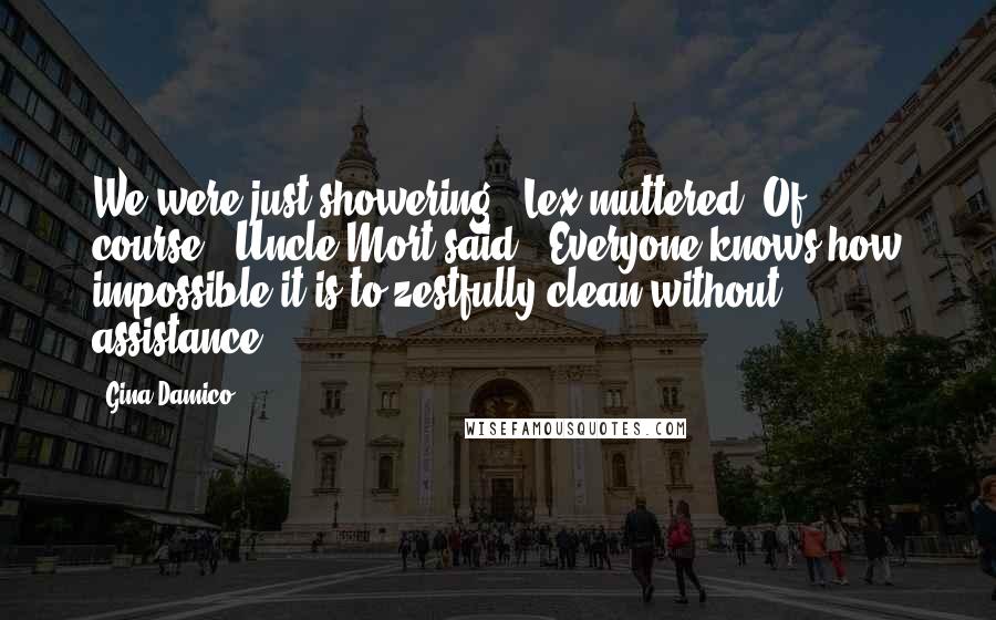 Gina Damico Quotes: We were just showering," Lex muttered."Of course," Uncle Mort said. "Everyone knows how impossible it is to zestfully clean without assistance.