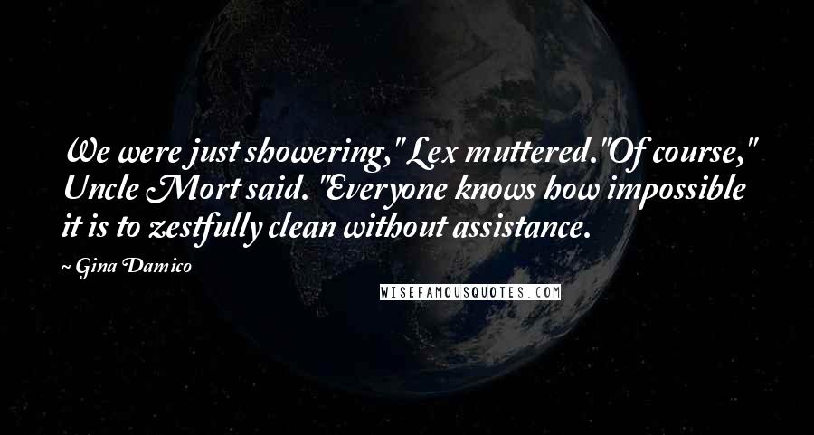 Gina Damico Quotes: We were just showering," Lex muttered."Of course," Uncle Mort said. "Everyone knows how impossible it is to zestfully clean without assistance.