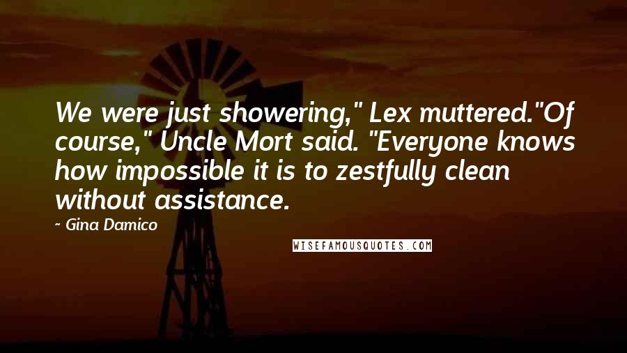 Gina Damico Quotes: We were just showering," Lex muttered."Of course," Uncle Mort said. "Everyone knows how impossible it is to zestfully clean without assistance.