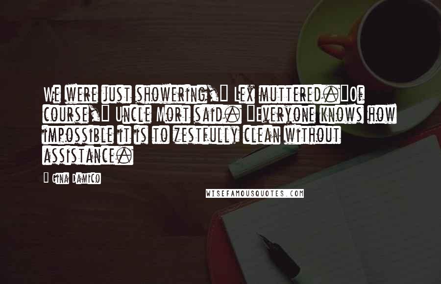 Gina Damico Quotes: We were just showering," Lex muttered."Of course," Uncle Mort said. "Everyone knows how impossible it is to zestfully clean without assistance.