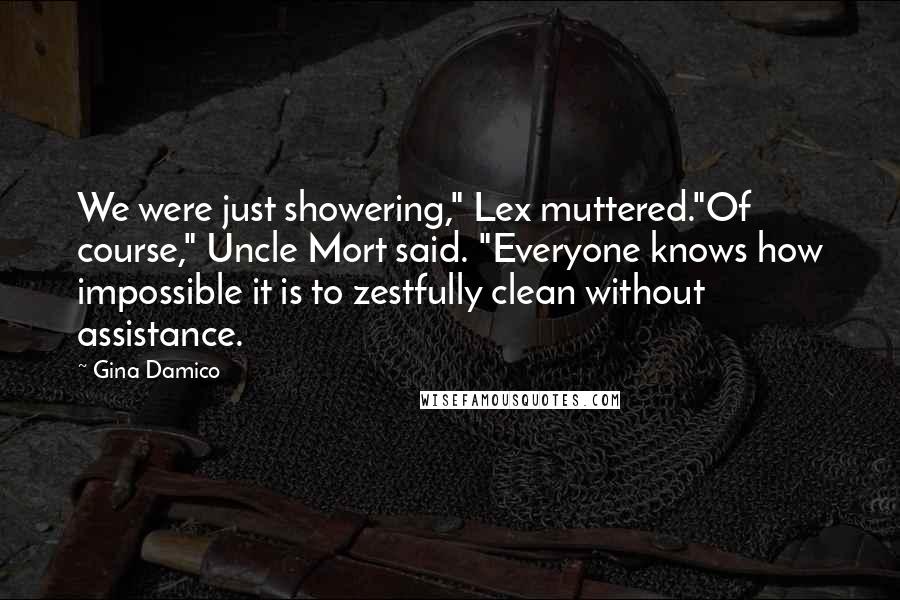 Gina Damico Quotes: We were just showering," Lex muttered."Of course," Uncle Mort said. "Everyone knows how impossible it is to zestfully clean without assistance.