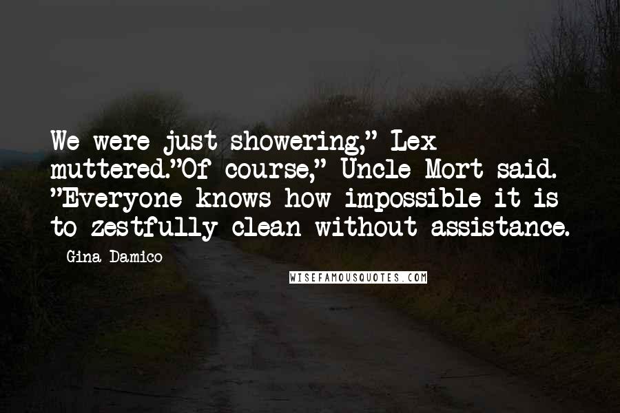 Gina Damico Quotes: We were just showering," Lex muttered."Of course," Uncle Mort said. "Everyone knows how impossible it is to zestfully clean without assistance.