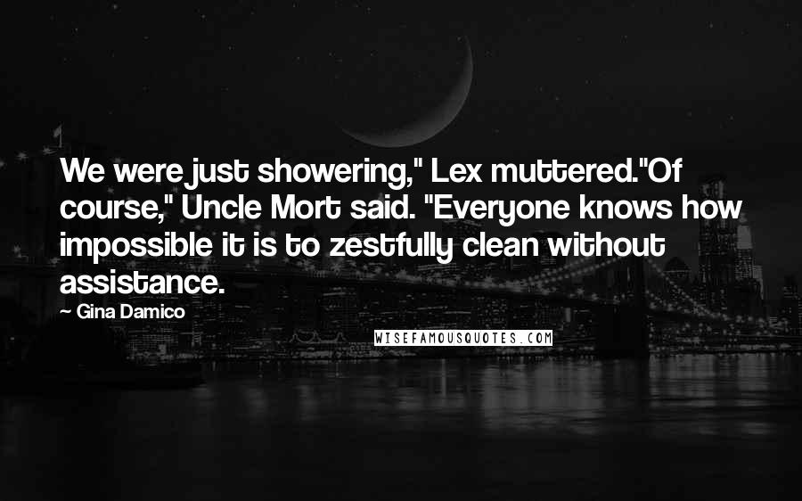 Gina Damico Quotes: We were just showering," Lex muttered."Of course," Uncle Mort said. "Everyone knows how impossible it is to zestfully clean without assistance.