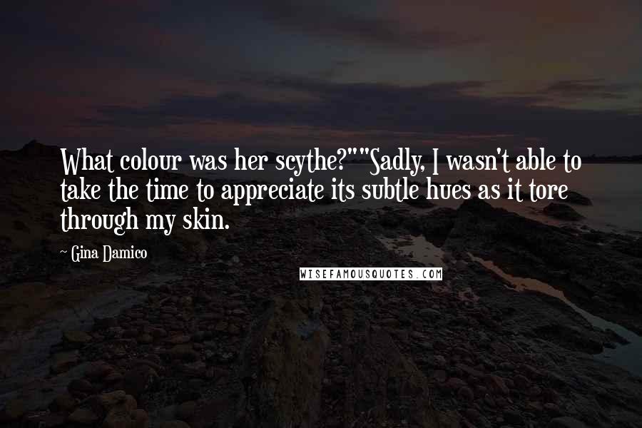 Gina Damico Quotes: What colour was her scythe?""Sadly, I wasn't able to take the time to appreciate its subtle hues as it tore through my skin.