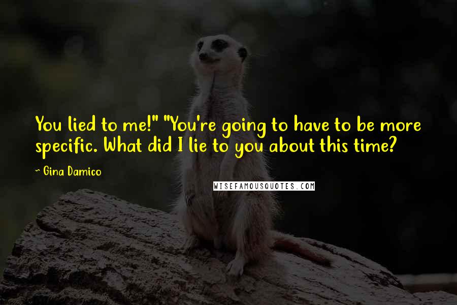 Gina Damico Quotes: You lied to me!" "You're going to have to be more specific. What did I lie to you about this time?