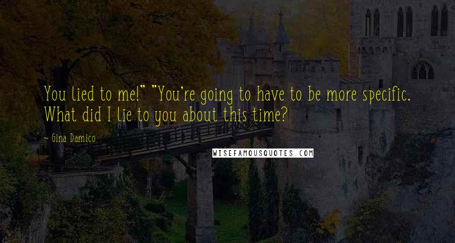 Gina Damico Quotes: You lied to me!" "You're going to have to be more specific. What did I lie to you about this time?