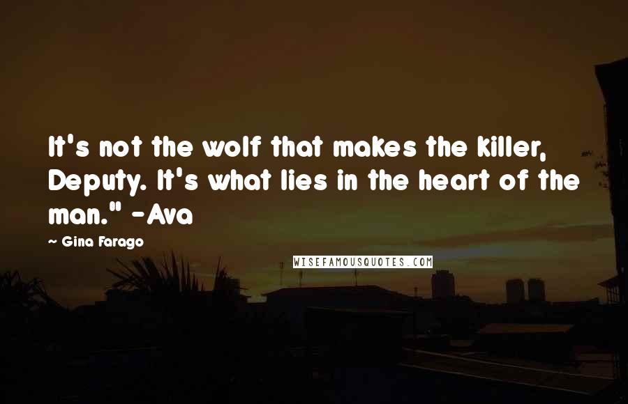 Gina Farago Quotes: It's not the wolf that makes the killer, Deputy. It's what lies in the heart of the man." -Ava