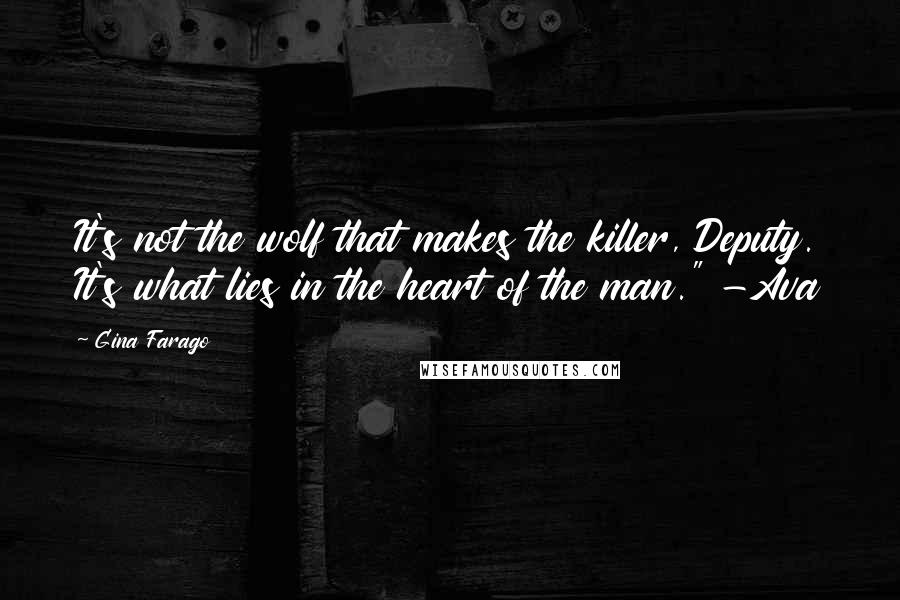 Gina Farago Quotes: It's not the wolf that makes the killer, Deputy. It's what lies in the heart of the man." -Ava