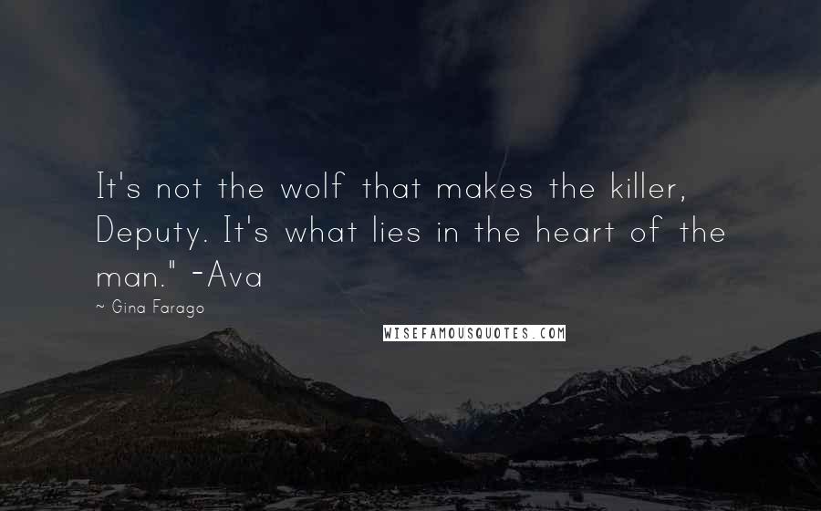 Gina Farago Quotes: It's not the wolf that makes the killer, Deputy. It's what lies in the heart of the man." -Ava