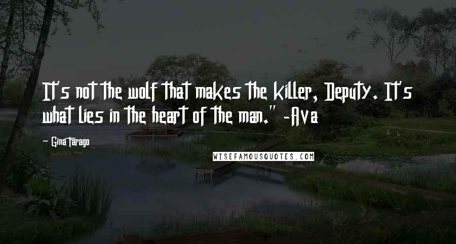 Gina Farago Quotes: It's not the wolf that makes the killer, Deputy. It's what lies in the heart of the man." -Ava