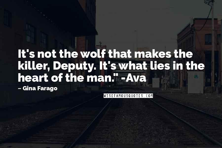 Gina Farago Quotes: It's not the wolf that makes the killer, Deputy. It's what lies in the heart of the man." -Ava
