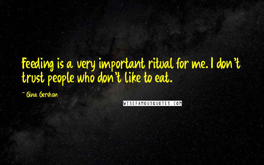 Gina Gershon Quotes: Feeding is a very important ritual for me. I don't trust people who don't like to eat.