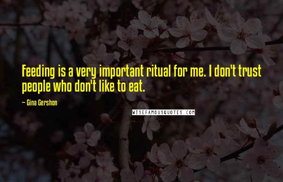 Gina Gershon Quotes: Feeding is a very important ritual for me. I don't trust people who don't like to eat.