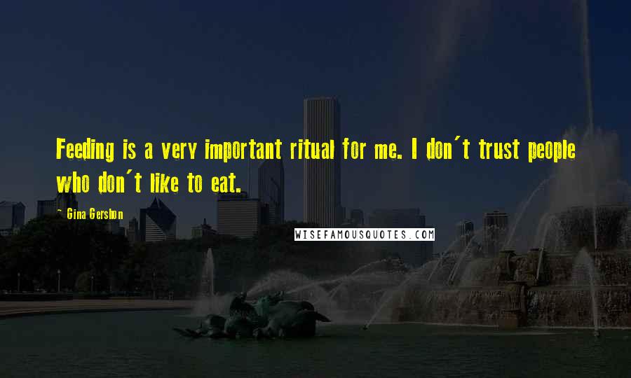 Gina Gershon Quotes: Feeding is a very important ritual for me. I don't trust people who don't like to eat.