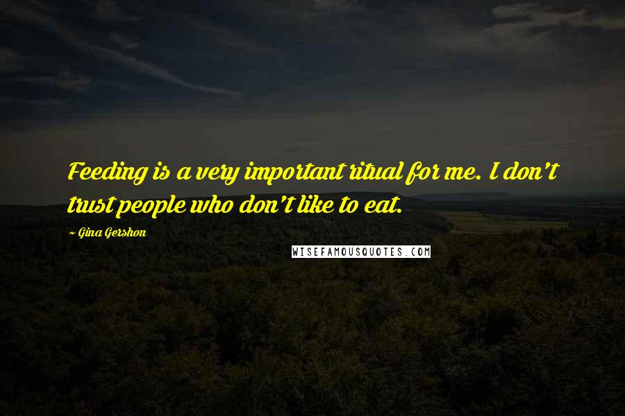 Gina Gershon Quotes: Feeding is a very important ritual for me. I don't trust people who don't like to eat.