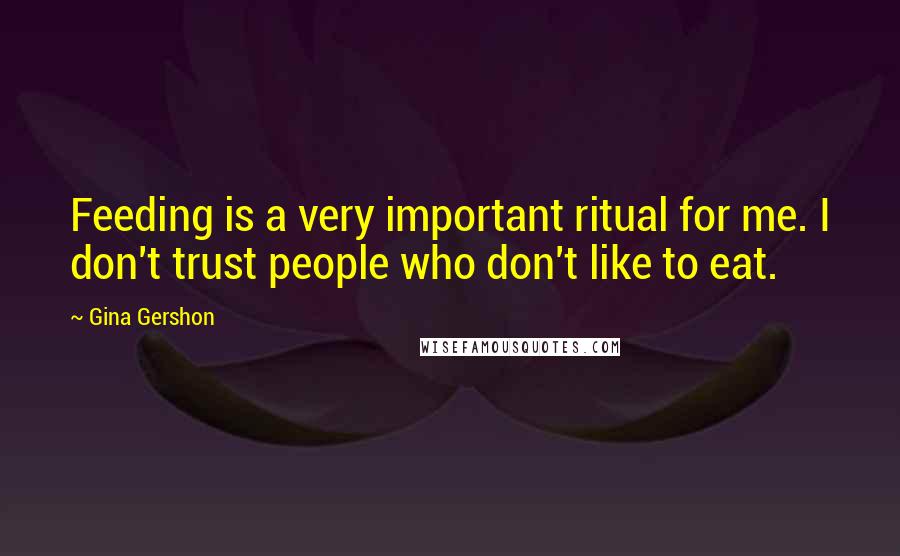 Gina Gershon Quotes: Feeding is a very important ritual for me. I don't trust people who don't like to eat.