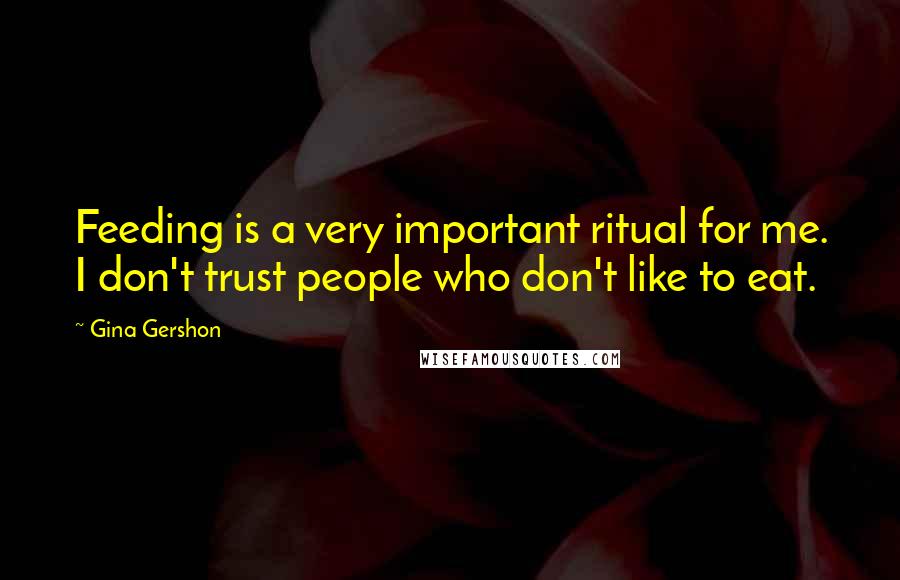 Gina Gershon Quotes: Feeding is a very important ritual for me. I don't trust people who don't like to eat.