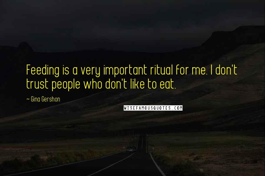 Gina Gershon Quotes: Feeding is a very important ritual for me. I don't trust people who don't like to eat.