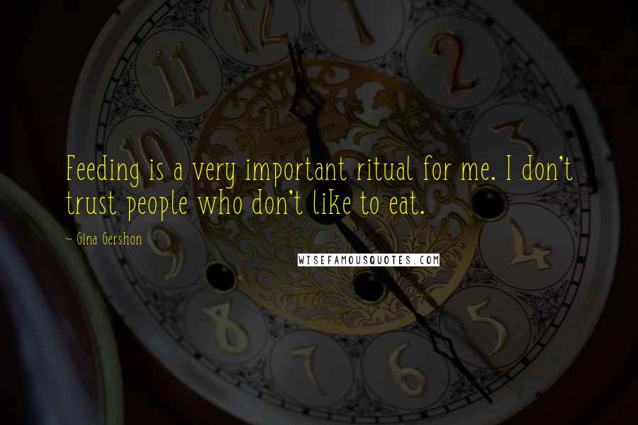 Gina Gershon Quotes: Feeding is a very important ritual for me. I don't trust people who don't like to eat.