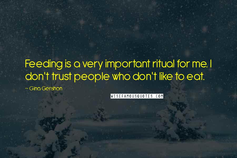 Gina Gershon Quotes: Feeding is a very important ritual for me. I don't trust people who don't like to eat.