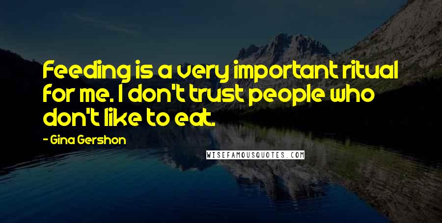 Gina Gershon Quotes: Feeding is a very important ritual for me. I don't trust people who don't like to eat.