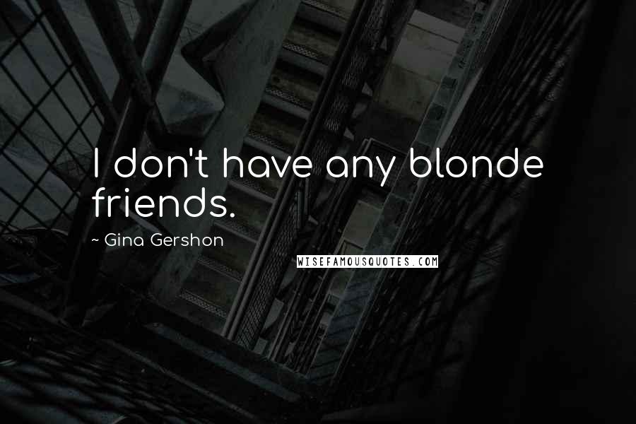 Gina Gershon Quotes: I don't have any blonde friends.