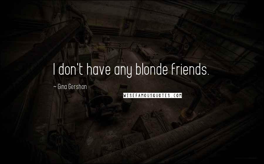 Gina Gershon Quotes: I don't have any blonde friends.