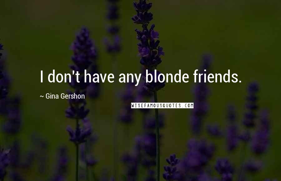 Gina Gershon Quotes: I don't have any blonde friends.