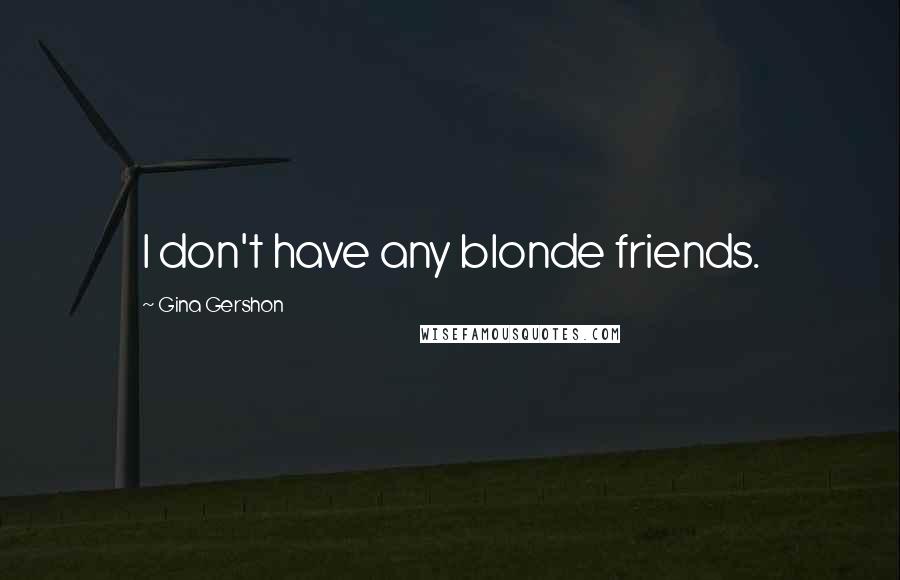Gina Gershon Quotes: I don't have any blonde friends.