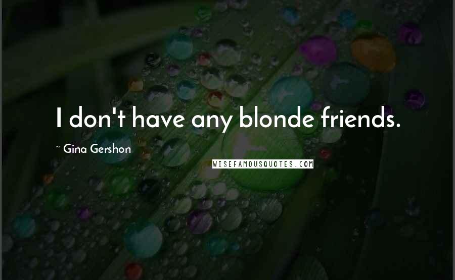 Gina Gershon Quotes: I don't have any blonde friends.