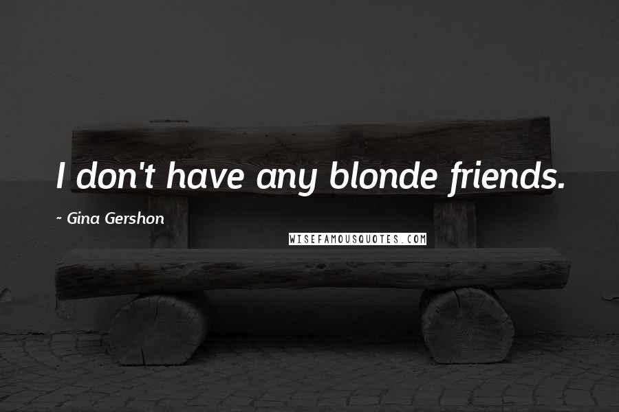 Gina Gershon Quotes: I don't have any blonde friends.