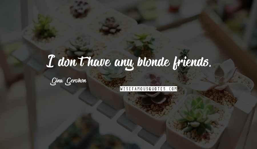 Gina Gershon Quotes: I don't have any blonde friends.
